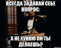 всегда задавай себе вопрос: а не хуйню ли ты делаешь?