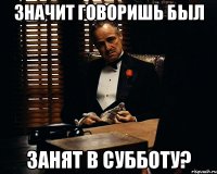 значит говоришь был занят в субботу?