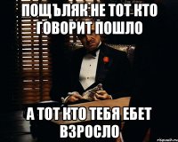 пощъляк не тот кто говорит пошло а тот кто тебя ебет взросло