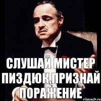 Слушай мистер Пиздюк,признай поражение