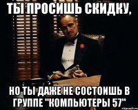 ты просишь скидку, но ты даже не состоишь в группе "компьютеры 57"