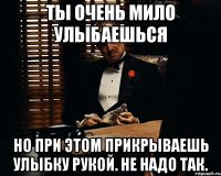 ты очень мило улыбаешься но при этом прикрываешь улыбку рукой. не надо так.