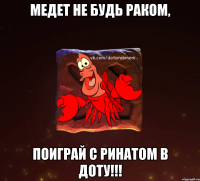 медет не будь раком, поиграй с ринатом в доту!!!