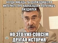 когда-нибудь ты допиздишся в интернете про кавказцев и получишь пиздюлей но это уже совсем другая история