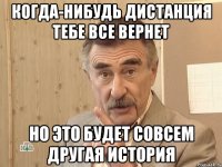 когда-нибудь дистанция тебе все вернет но это будет совсем другая история