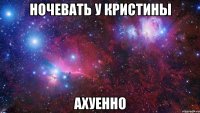 ночевать у кристины ахуенно