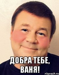  добра тебе, ваня!