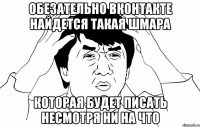 обезательно вконтакте найдется такая шмара которая будет писать несмотря ни на что