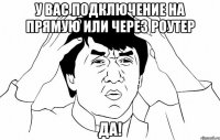 у вас подключение на прямую или через роутер да!