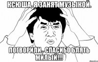 ксюша, я занят музыкой. погворили.. спасибо блять милый!!!