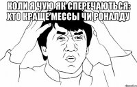 коли я чую як сперечаються: хто краще мессы чи роналду 