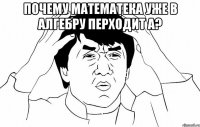 почему математека уже в алгебру перходит а? 