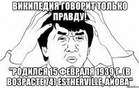 википедия говорит только правду! "родился 15 февраля 1939 г. (в возрасте 74) estherville, айова"