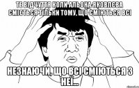 те відчуття коли альона яковлєва сміється тільки тому, що сміються всі незнаючи, що всі сміються з неї...