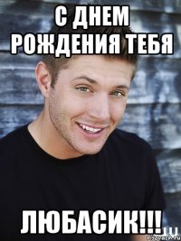 с днем рождения тебя любасик!!!