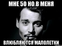 мне 50 но в меня влюбляются малолетки