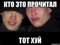 кто это прочитал тот хуй