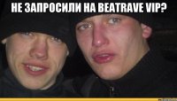 не запросили на beatrave vip? 