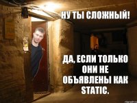 ну ты сложный! Да, если только они не объявлены как static.