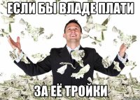 если бы владе плати за её тройки