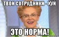 твои сотрудники - хуй это норма!