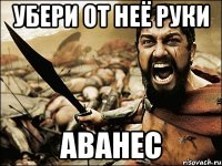 убери от неё руки аванес