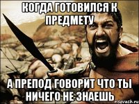 когда готовился к предмету а препод говорит что ты ничего не знаешь