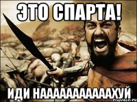 это спарта! иди нааааааааааахуй