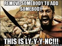 remove somebody to add somebody this is ly-y-y-nc!!!