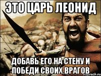 это царь леонид добавь его на стену и победи своих врагов