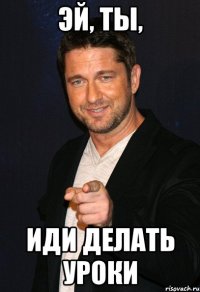 эй, ты, иди делать уроки