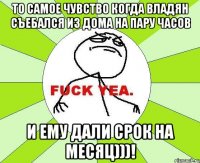 то самое чувство когда владян съебался из дома на пару часов и ему дали срок на месяц)))!