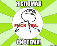 я сломал систему!