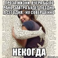 проза жизни. вчера было рано, завтра будет поздно, а сегодня - ну совершенно некогда