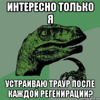 интересно только я устраиваю траур после каждой регенирации?