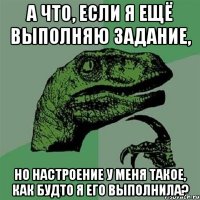 а что, если я ещё выполняю задание, но настроение у меня такое, как будто я его выполнила?