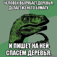 человек вырубает деревья, делает из него бумагу и пишет на ней спасём деревья.