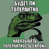 будет ли толерантно навязывать толерантность силой?