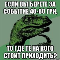 если вы берете за событие 40-80 грн, то где те на кого стоит приходить?