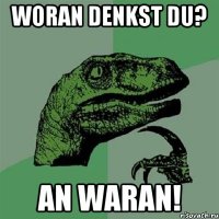 woran denkst du? an waran!