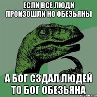 если все люди произошли но обезьяны а бог сздал людей то бог обезьяна