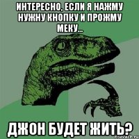 интересно, если я нажму нужну кнопку и прожму меку... джон будет жить?