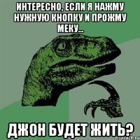 интересно, если я нажму нужную кнопку и прожму меку... джон будет жить?