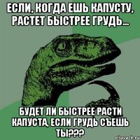 если, когда ешь капусту, растет быстрее грудь... будет ли быстрее расти капуста, если грудь съешь ты???