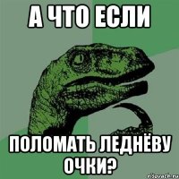 а что если поломать леднёву очки?