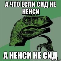 а что если сид не ненси а ненси не сид