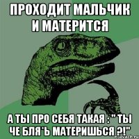 проходит мальчик и матерится а ты про себя такая : " ты че бля*ь материшься ?!"