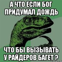 а что если бог придумал дождь что бы вызывать у райдеров багет ?