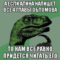 а если алина напишет все 4 главы обломова то нам все равно придется читать его