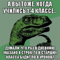 а вы тоже, когда учились 1-4 классе... думали, что раз в дневнике указано 8 строк, то в старших класса будит по 8 уроков?